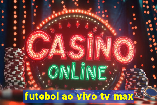 futebol ao vivo tv max